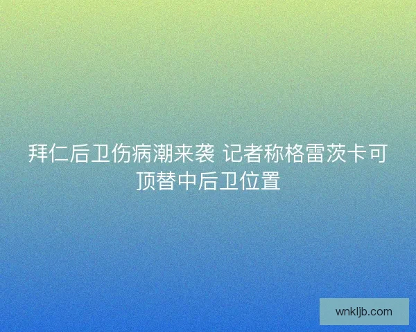 拜仁后卫伤病潮来袭 记者称格雷茨卡可顶替中后卫位置