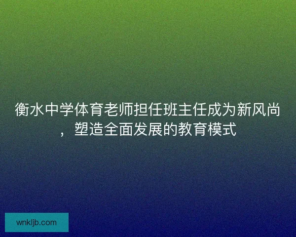 衡水中学体育老师担任班主任成为新风尚，塑造全面发展的教育模式